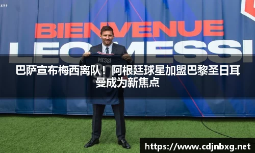 巴萨宣布梅西离队！阿根廷球星加盟巴黎圣日耳曼成为新焦点