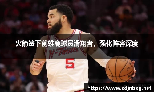 火箭签下前雄鹿球员滑翔者，强化阵容深度