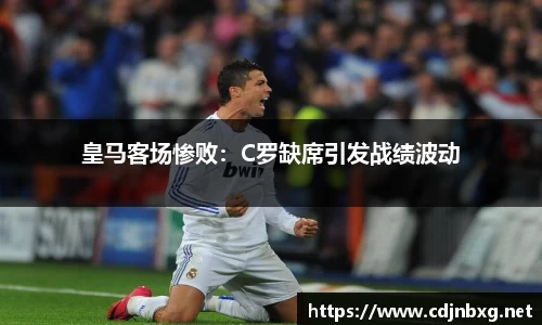 皇马客场惨败：C罗缺席引发战绩波动