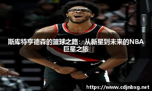斯库特亨德森的篮球之路：从新星到未来的NBA巨星之旅
