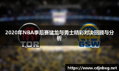 2020年NBA季后赛猛龙与勇士精彩对决回顾与分析