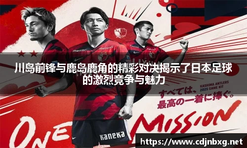 川岛前锋与鹿岛鹿角的精彩对决揭示了日本足球的激烈竞争与魅力