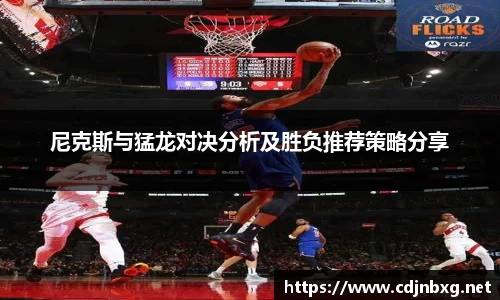 尼克斯与猛龙对决分析及胜负推荐策略分享