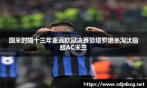 国米时隔十三年重返欧冠决赛劳塔罗绝杀淘汰宿敌AC米兰