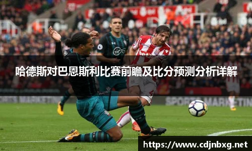 哈德斯对巴恩斯利比赛前瞻及比分预测分析详解