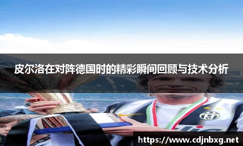 皮尔洛在对阵德国时的精彩瞬间回顾与技术分析