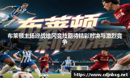 布莱顿主场迎战维冈竞技期待精彩对决与激烈竞争