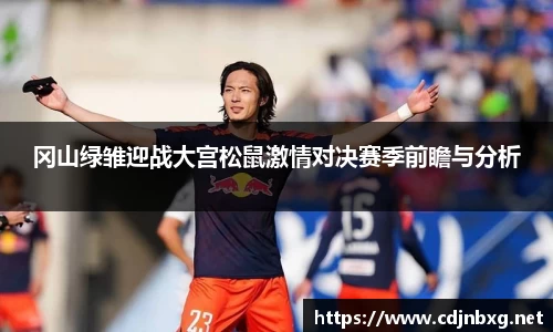 冈山绿雏迎战大宫松鼠激情对决赛季前瞻与分析