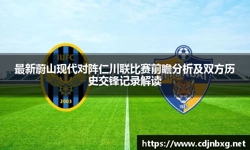 最新蔚山现代对阵仁川联比赛前瞻分析及双方历史交锋记录解读