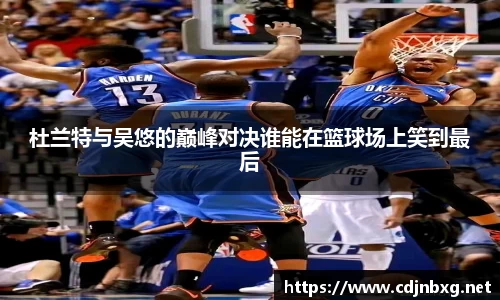 杜兰特与吴悠的巅峰对决谁能在篮球场上笑到最后