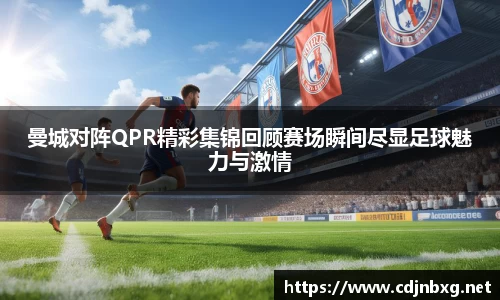 曼城对阵QPR精彩集锦回顾赛场瞬间尽显足球魅力与激情