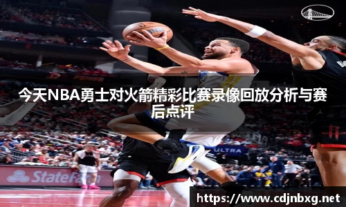 今天NBA勇士对火箭精彩比赛录像回放分析与赛后点评