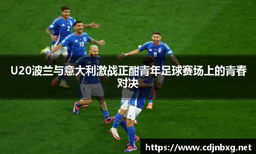 U20波兰与意大利激战正酣青年足球赛场上的青春对决