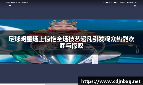 足球明星场上惊艳全场技艺超凡引发观众热烈欢呼与惊叹