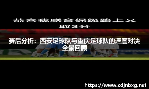 赛后分析：西安足球队与重庆足球队的速度对决全景回顾