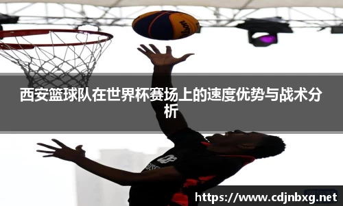 西安篮球队在世界杯赛场上的速度优势与战术分析