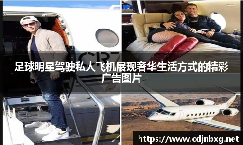 足球明星驾驶私人飞机展现奢华生活方式的精彩广告图片