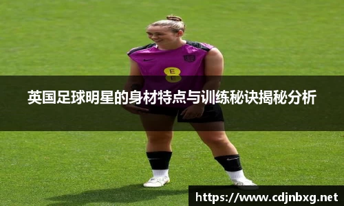 英国足球明星的身材特点与训练秘诀揭秘分析