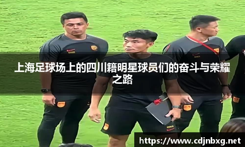 上海足球场上的四川籍明星球员们的奋斗与荣耀之路