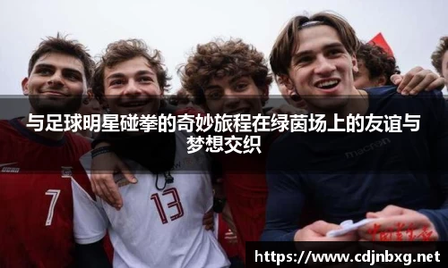 与足球明星碰拳的奇妙旅程在绿茵场上的友谊与梦想交织