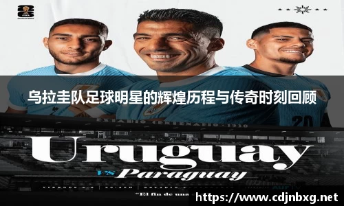乌拉圭队足球明星的辉煌历程与传奇时刻回顾